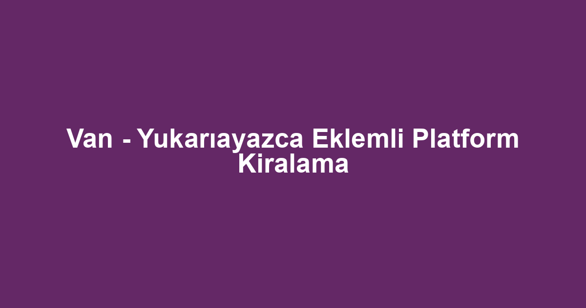 Van - Yukarıayazca Eklemli Platform Kiralama