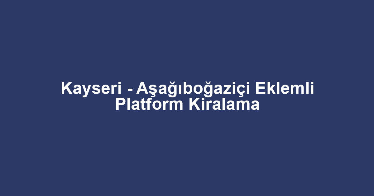 Kayseri - Aşağıboğaziçi Eklemli Platform Kiralama