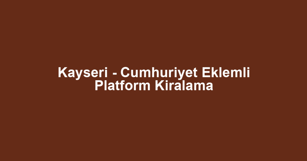 Kayseri - Cumhuriyet Eklemli Platform Kiralama