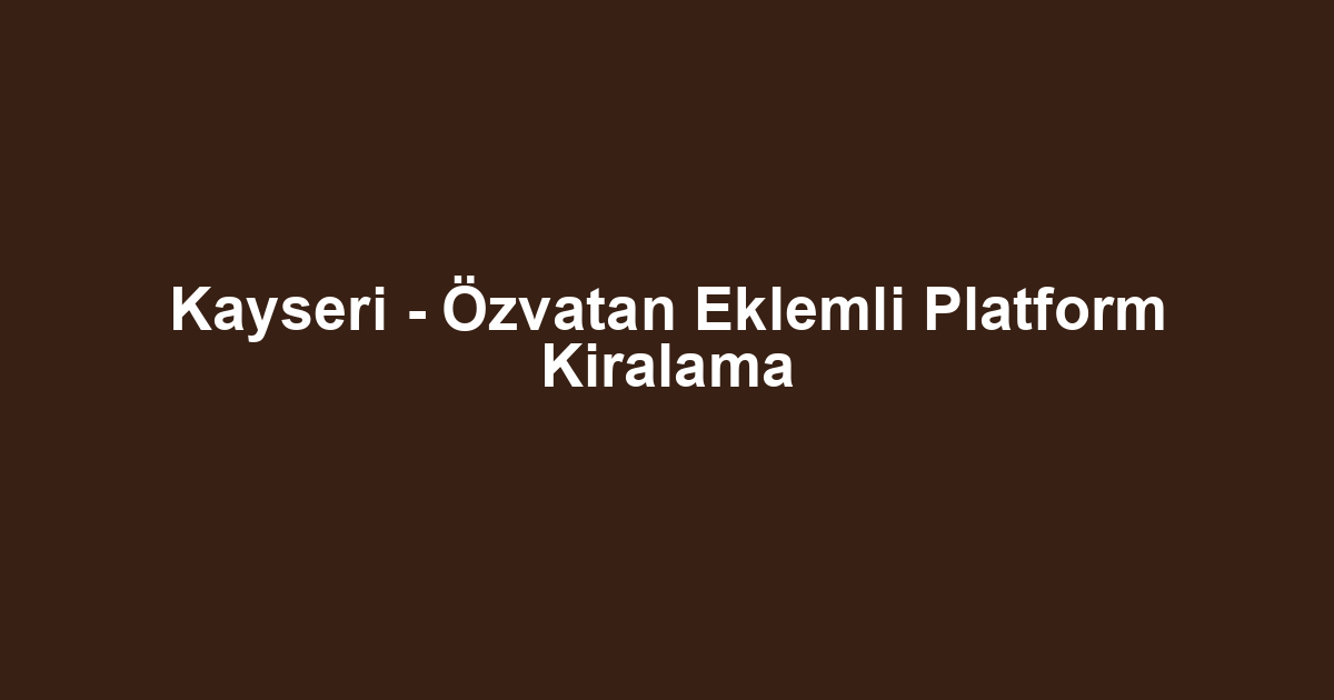 Kayseri - Özvatan Eklemli Platform Kiralama