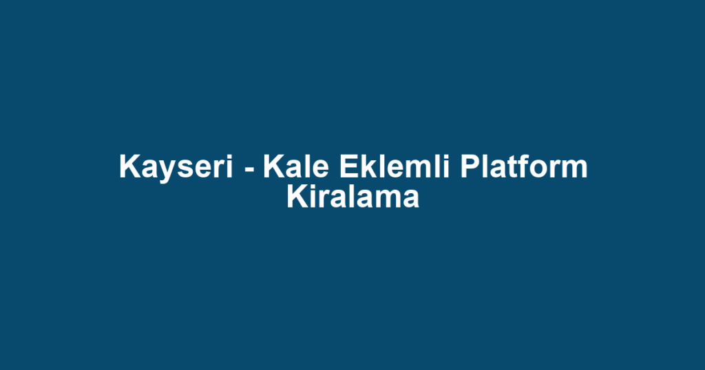 Kayseri - Kale Eklemli Platform Kiralama