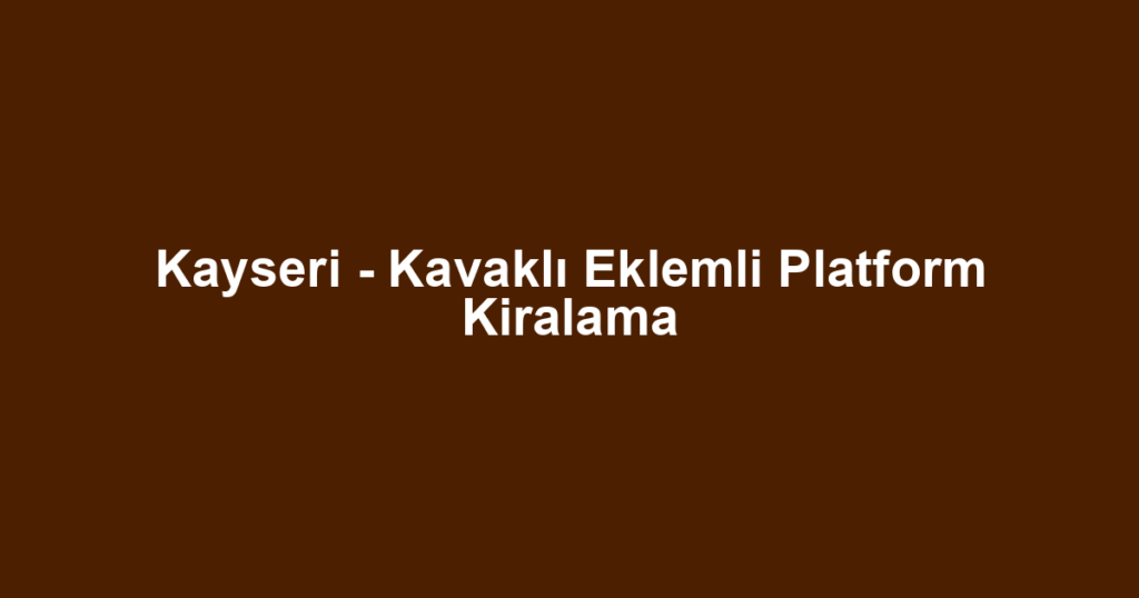 Kayseri - Kavaklı Eklemli Platform Kiralama