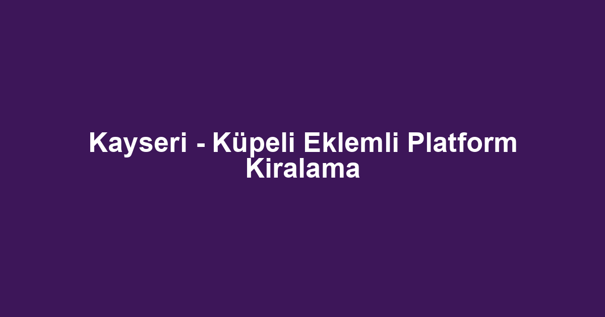 Kayseri - Küpeli Eklemli Platform Kiralama