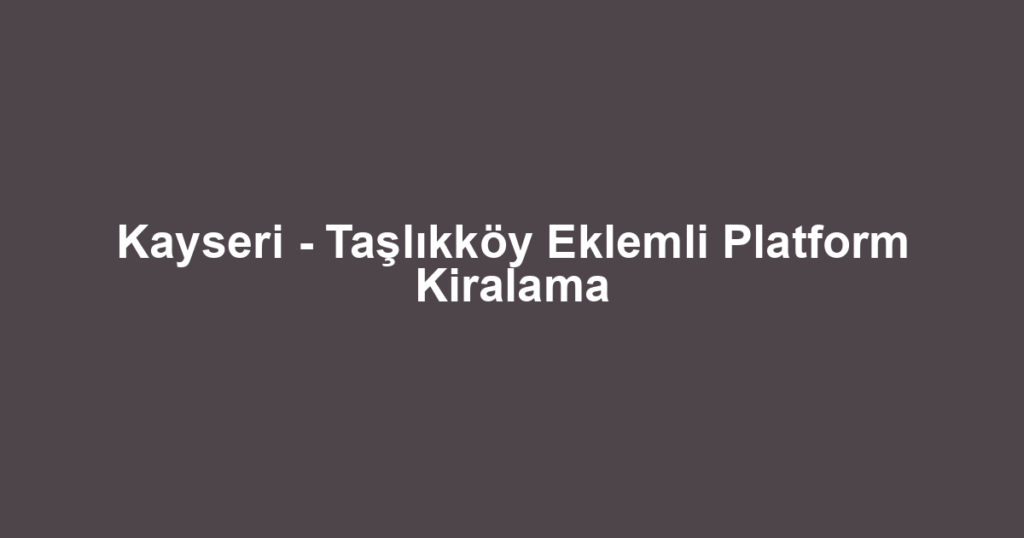 Kayseri - Taşlıkköy Eklemli Platform Kiralama