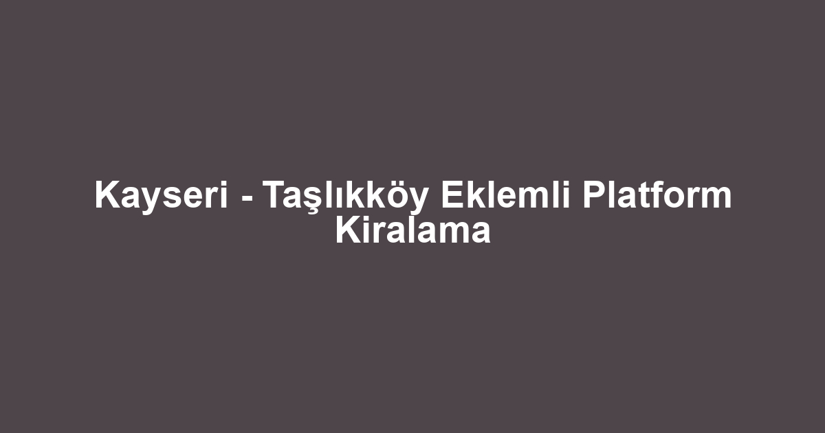 Kayseri - Taşlıkköy Eklemli Platform Kiralama