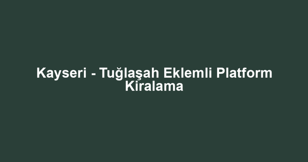 Kayseri - Tuğlaşah Eklemli Platform Kiralama