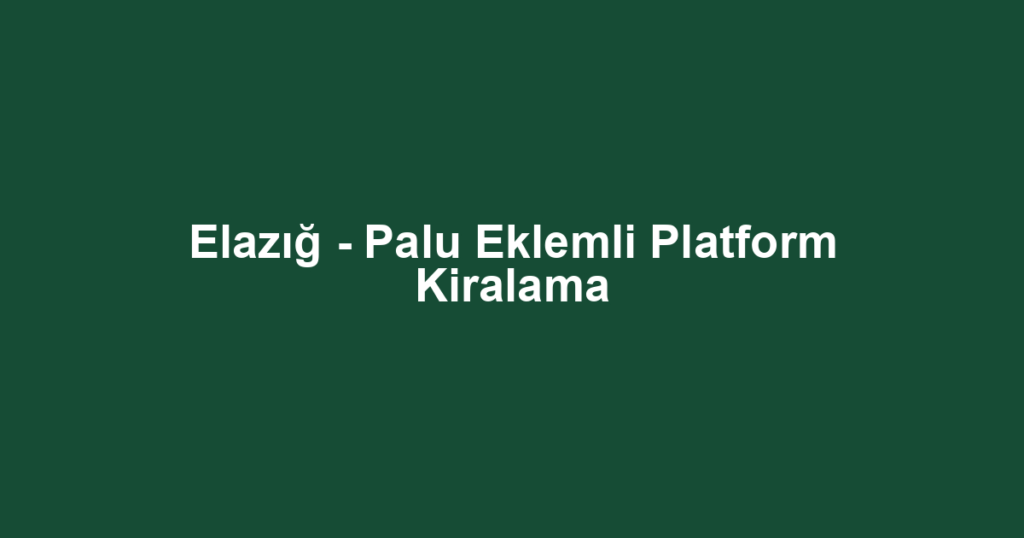 Elazığ - Palu Eklemli Platform Kiralama
