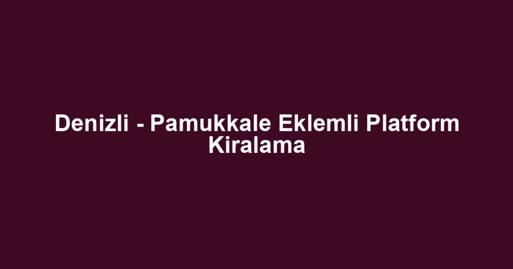 Denizli - Pamukkale Eklemli Platform Kiralama