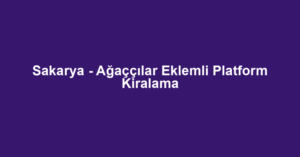 Sakarya - Ağaççılar Eklemli Platform Kiralama