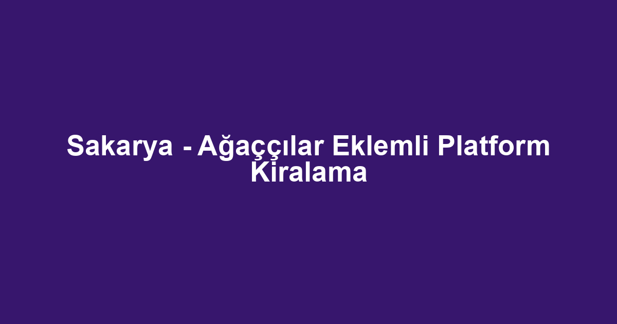 Sakarya - Ağaççılar Eklemli Platform Kiralama
