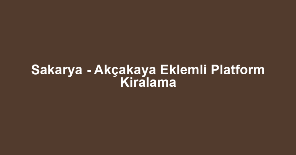 Sakarya - Akçakaya Eklemli Platform Kiralama