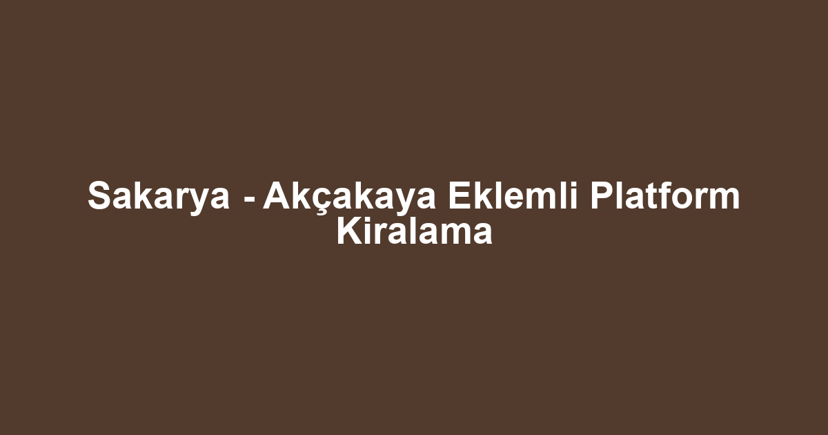 Sakarya - Akçakaya Eklemli Platform Kiralama