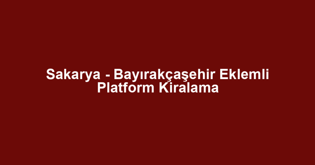 Sakarya - Bayırakçaşehir Eklemli Platform Kiralama