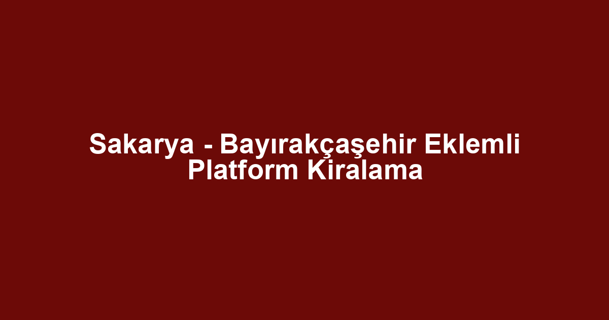 Sakarya - Bayırakçaşehir Eklemli Platform Kiralama