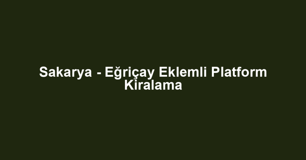 Sakarya - Eğriçay Eklemli Platform Kiralama