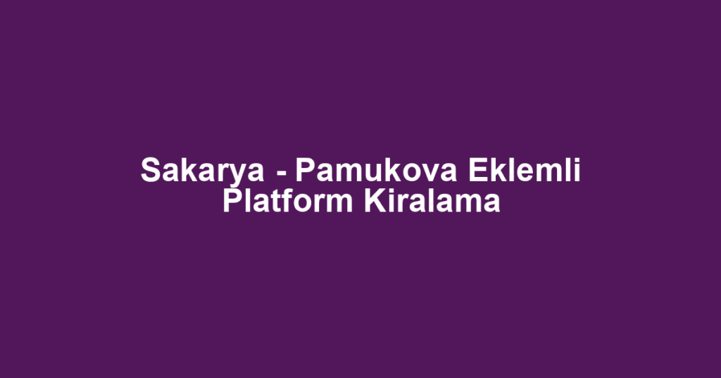 Sakarya - Pamukova Eklemli Platform Kiralama