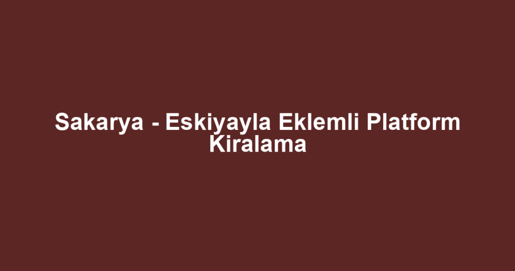 Sakarya - Eskiyayla Eklemli Platform Kiralama