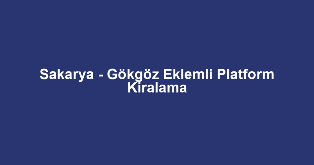 Sakarya - Gökgöz Eklemli Platform Kiralama