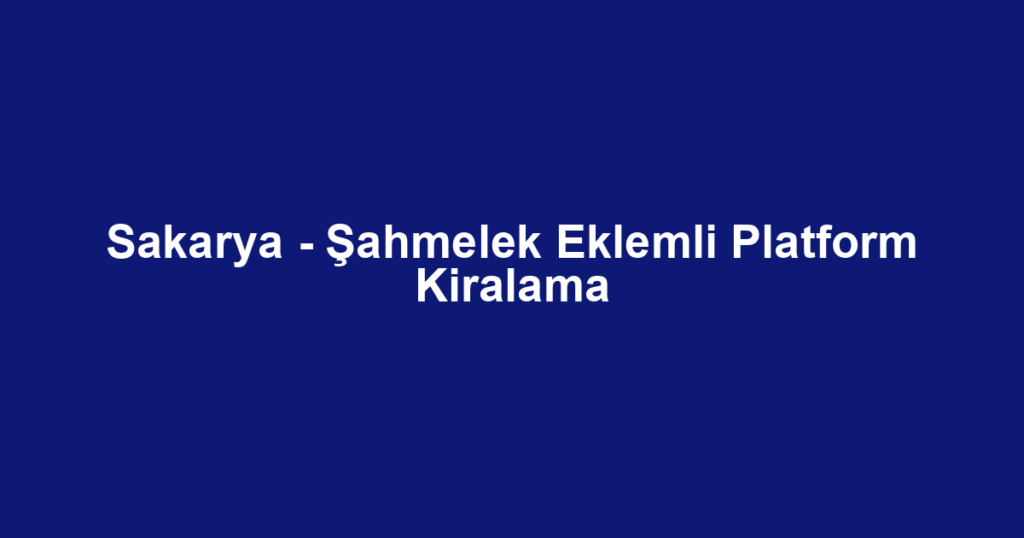 Sakarya - Şahmelek Eklemli Platform Kiralama