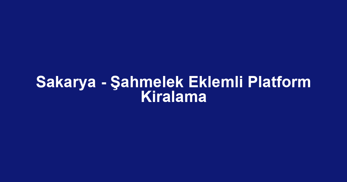Sakarya - Şahmelek Eklemli Platform Kiralama