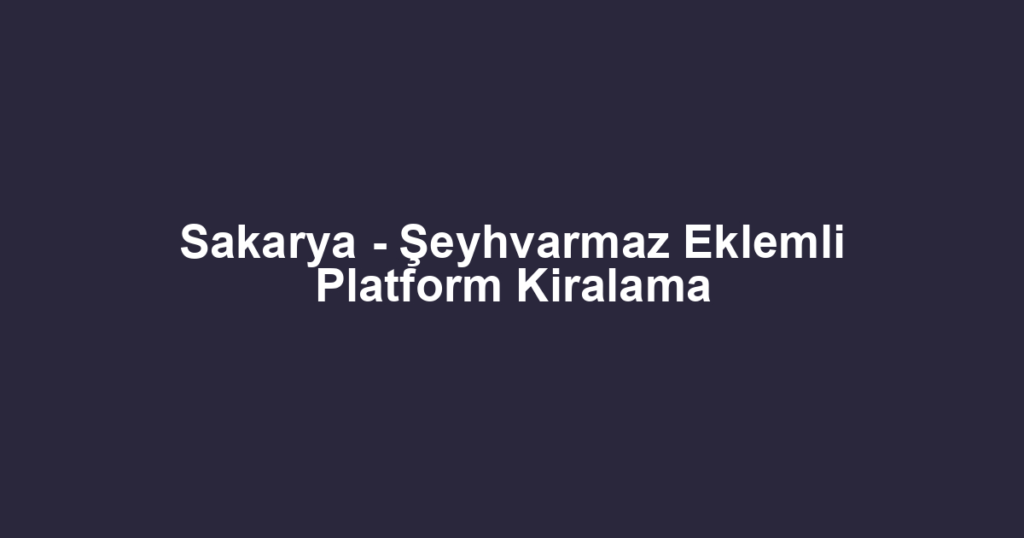 Sakarya - Şeyhvarmaz Eklemli Platform Kiralama