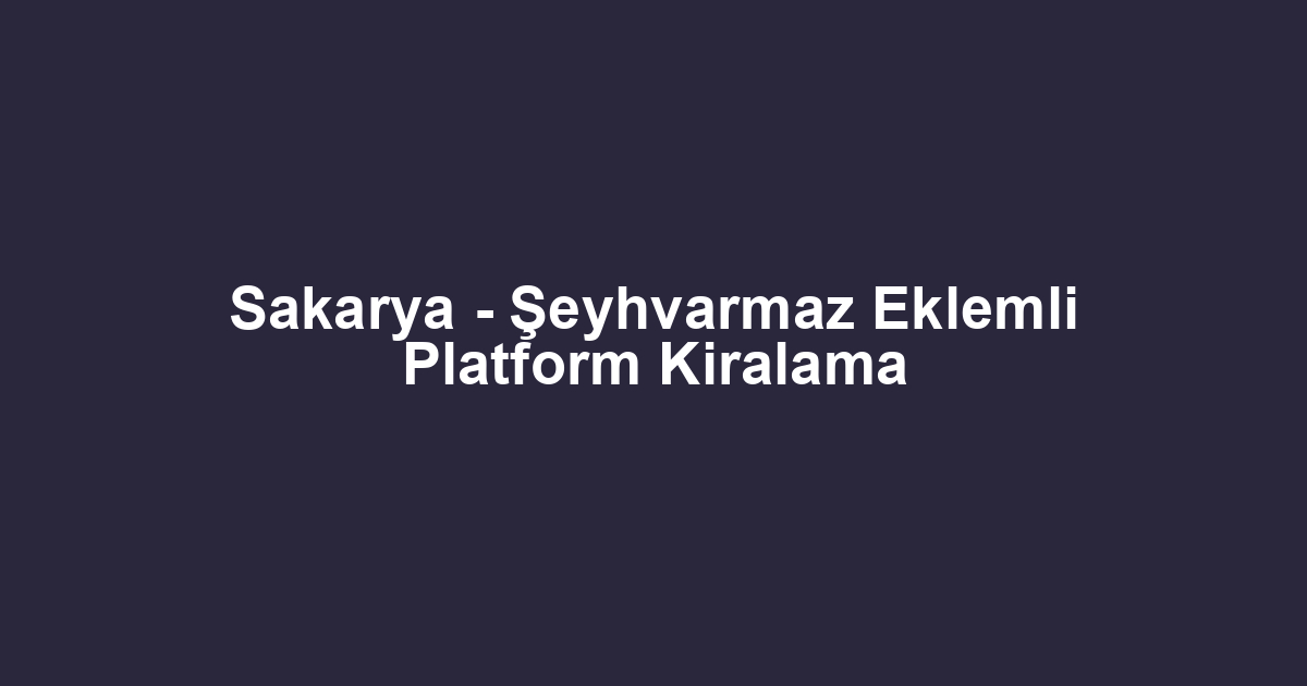 Sakarya - Şeyhvarmaz Eklemli Platform Kiralama