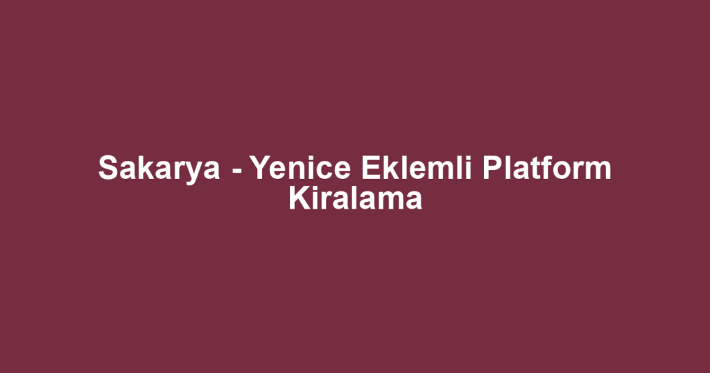 Sakarya - Yenice Eklemli Platform Kiralama