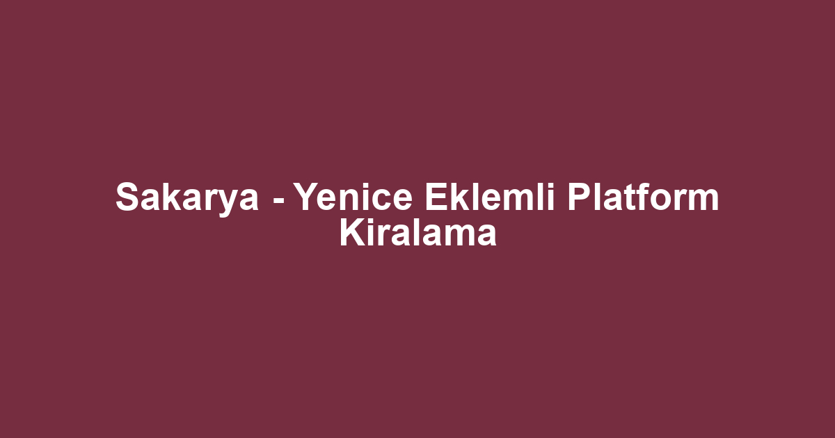 Sakarya - Yenice Eklemli Platform Kiralama