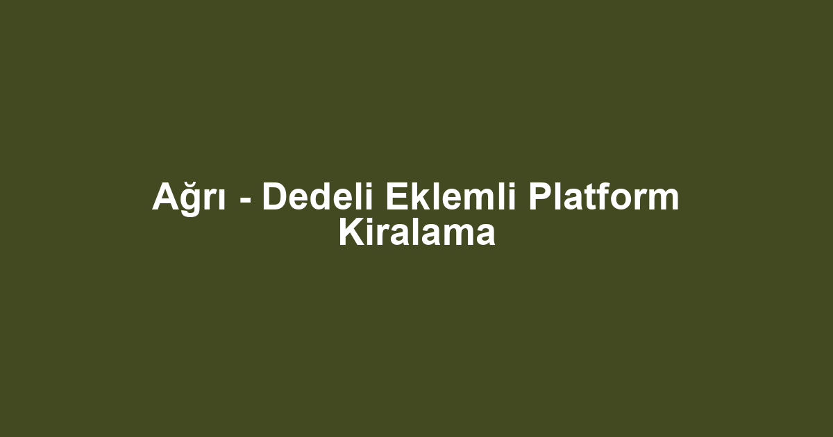 Ağrı - Dedeli Eklemli Platform Kiralama