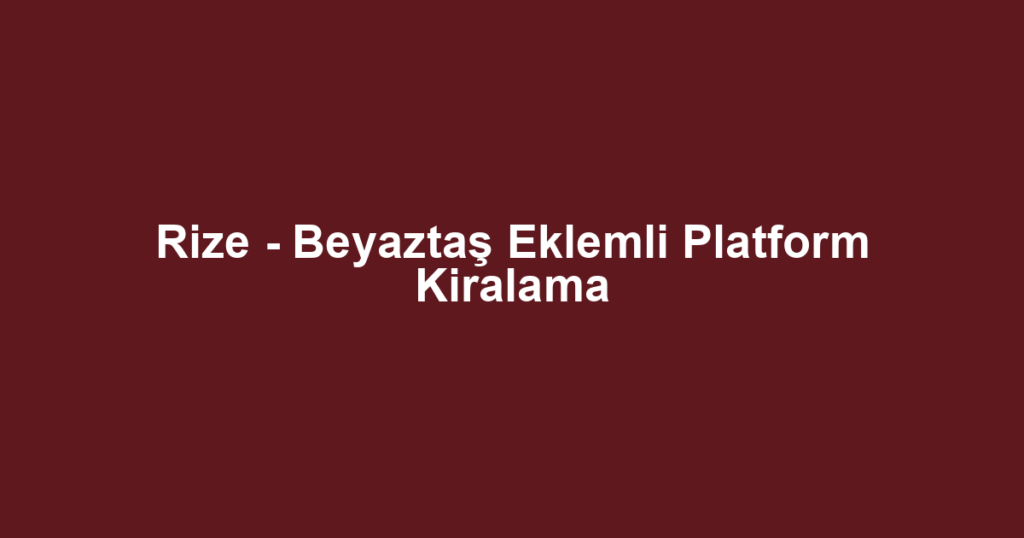 Rize - Beyaztaş Eklemli Platform Kiralama