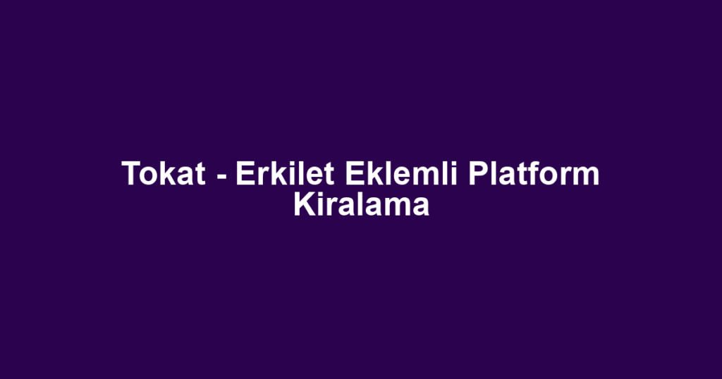 Tokat - Erkilet Eklemli Platform Kiralama