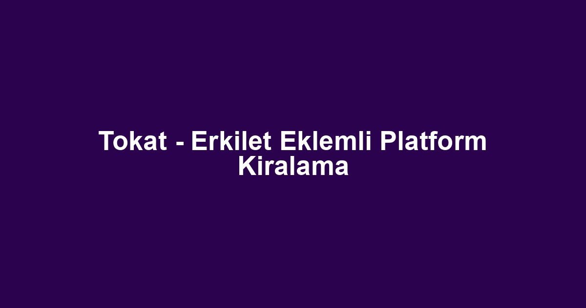 Tokat - Erkilet Eklemli Platform Kiralama