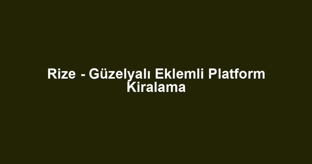 Rize - Güzelyalı Eklemli Platform Kiralama