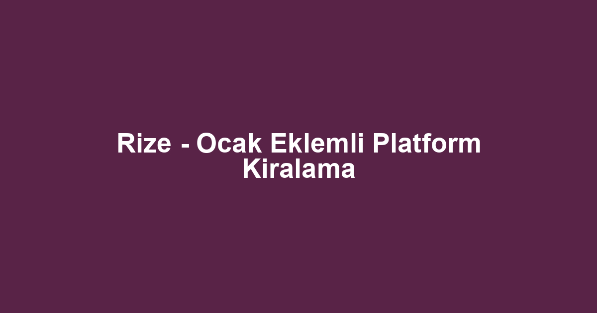 Rize - Ocak Eklemli Platform Kiralama