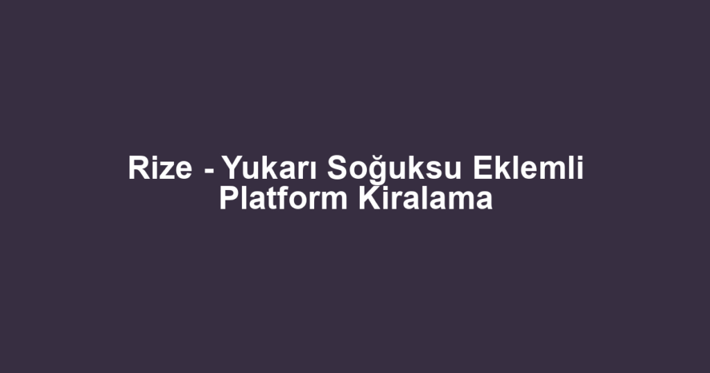 Rize - Yukarı Soğuksu Eklemli Platform Kiralama