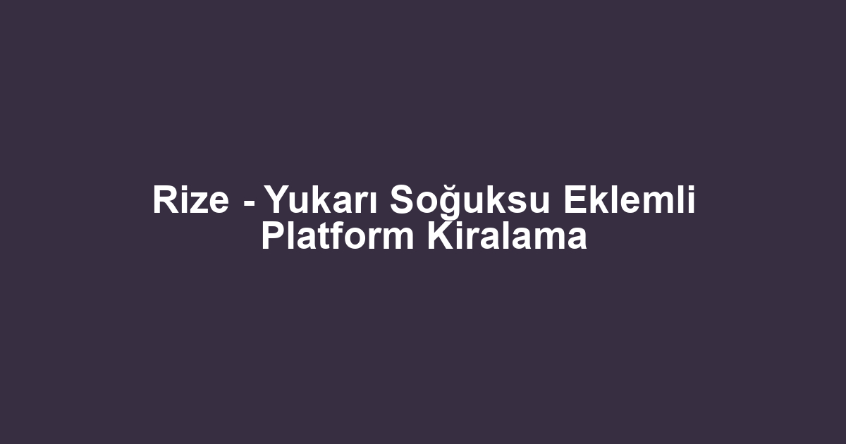 Rize - Yukarı Soğuksu Eklemli Platform Kiralama
