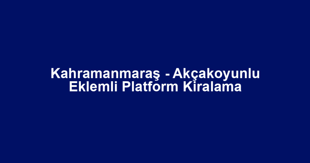 Kahramanmaraş - Akçakoyunlu Eklemli Platform Kiralama