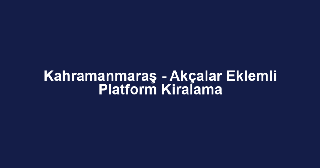 Kahramanmaraş - Akçalar Eklemli Platform Kiralama