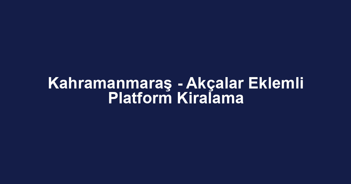 Kahramanmaraş - Akçalar Eklemli Platform Kiralama