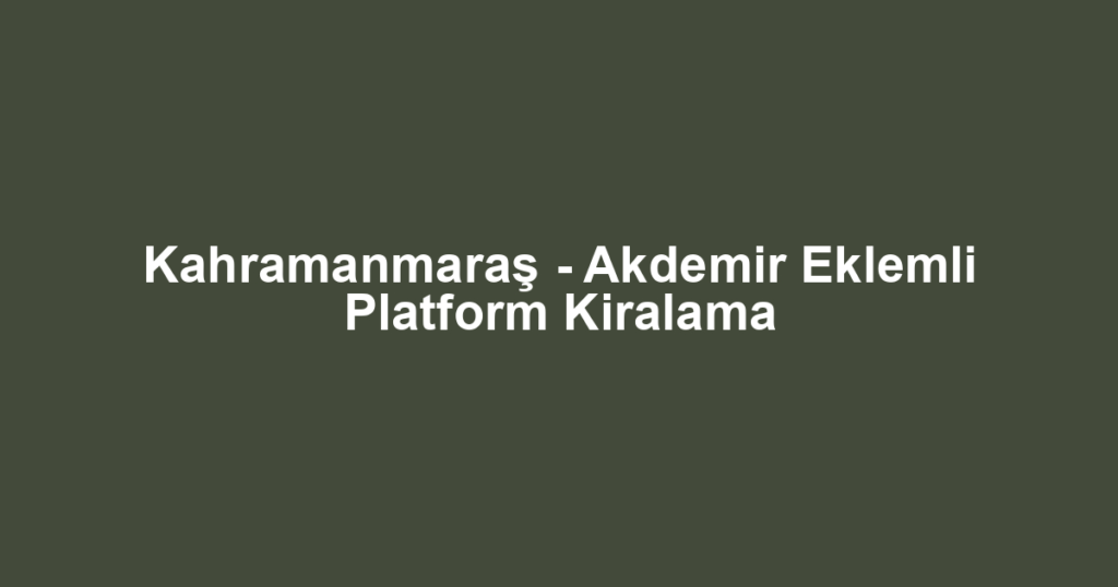Kahramanmaraş - Akdemir Eklemli Platform Kiralama