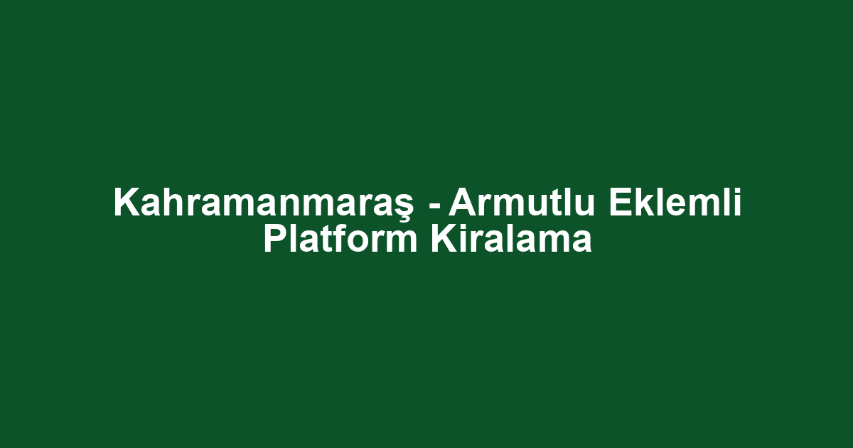 Kahramanmaraş - Armutlu Eklemli Platform Kiralama