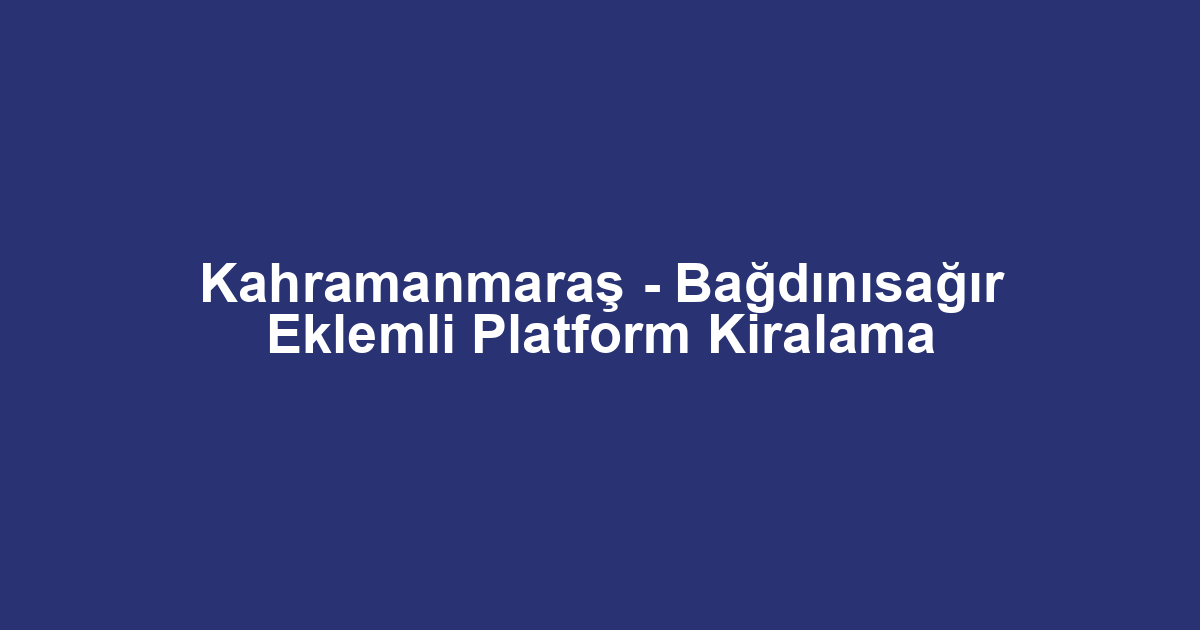 Kahramanmaraş - Bağdınısağır Eklemli Platform Kiralama