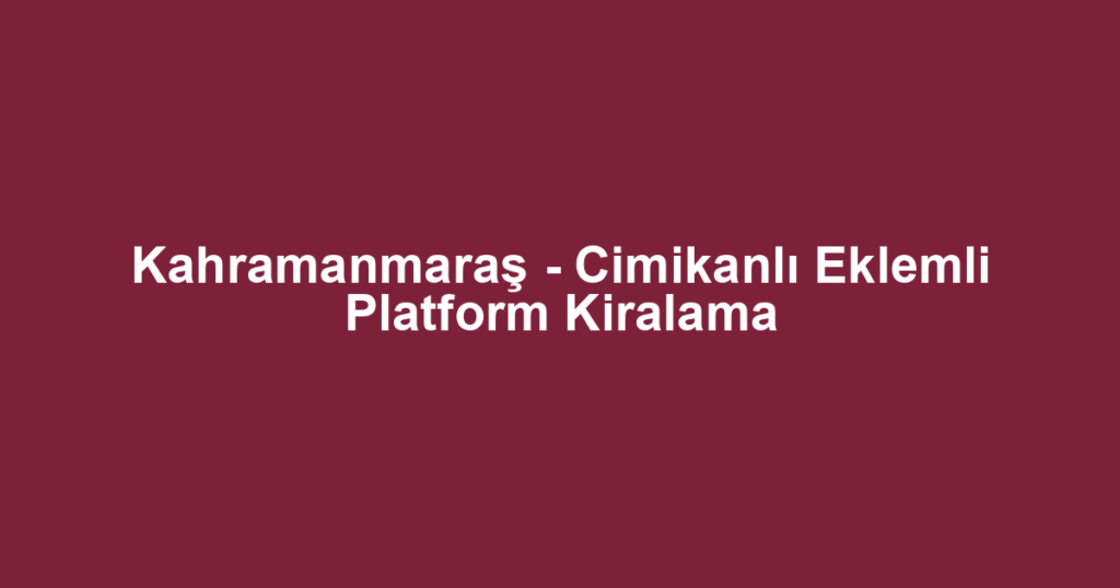 Kahramanmaraş - Cimikanlı Eklemli Platform Kiralama