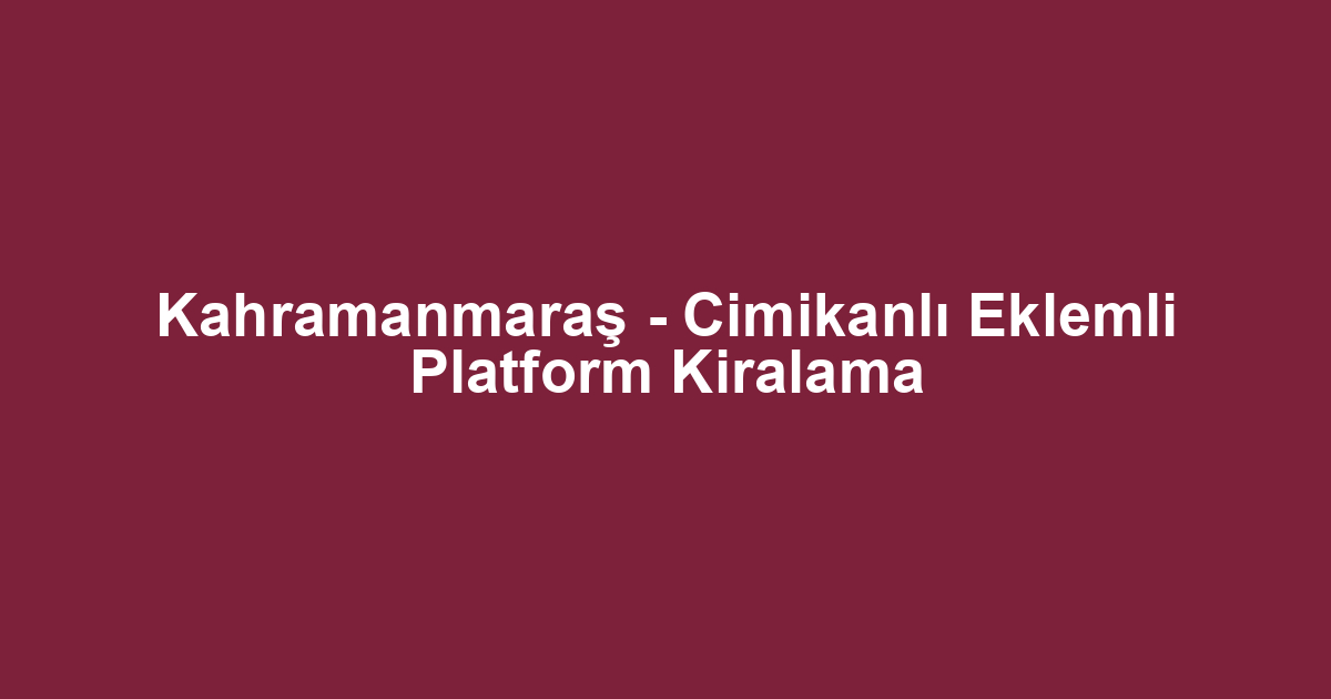 Kahramanmaraş - Cimikanlı Eklemli Platform Kiralama