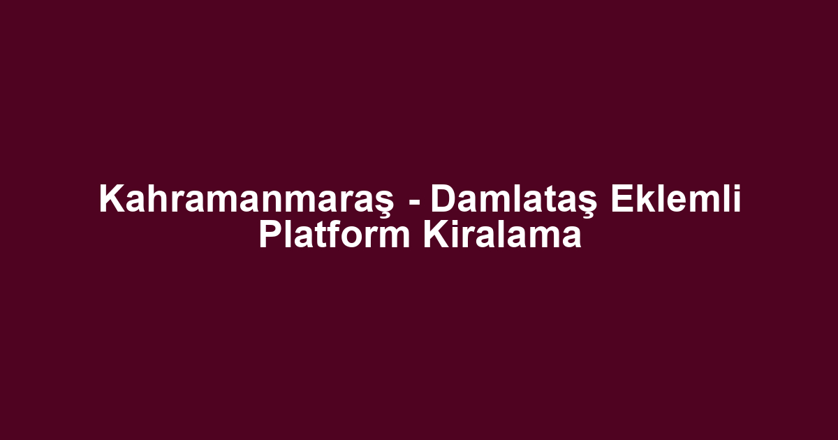 Kahramanmaraş - Damlataş Eklemli Platform Kiralama