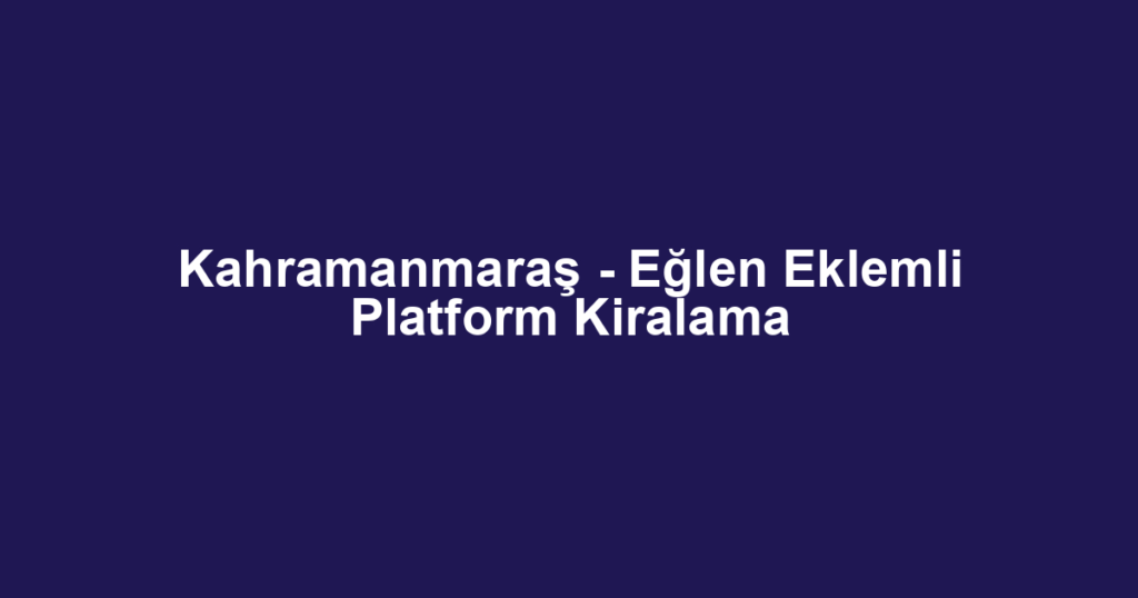 Kahramanmaraş - Eğlen Eklemli Platform Kiralama