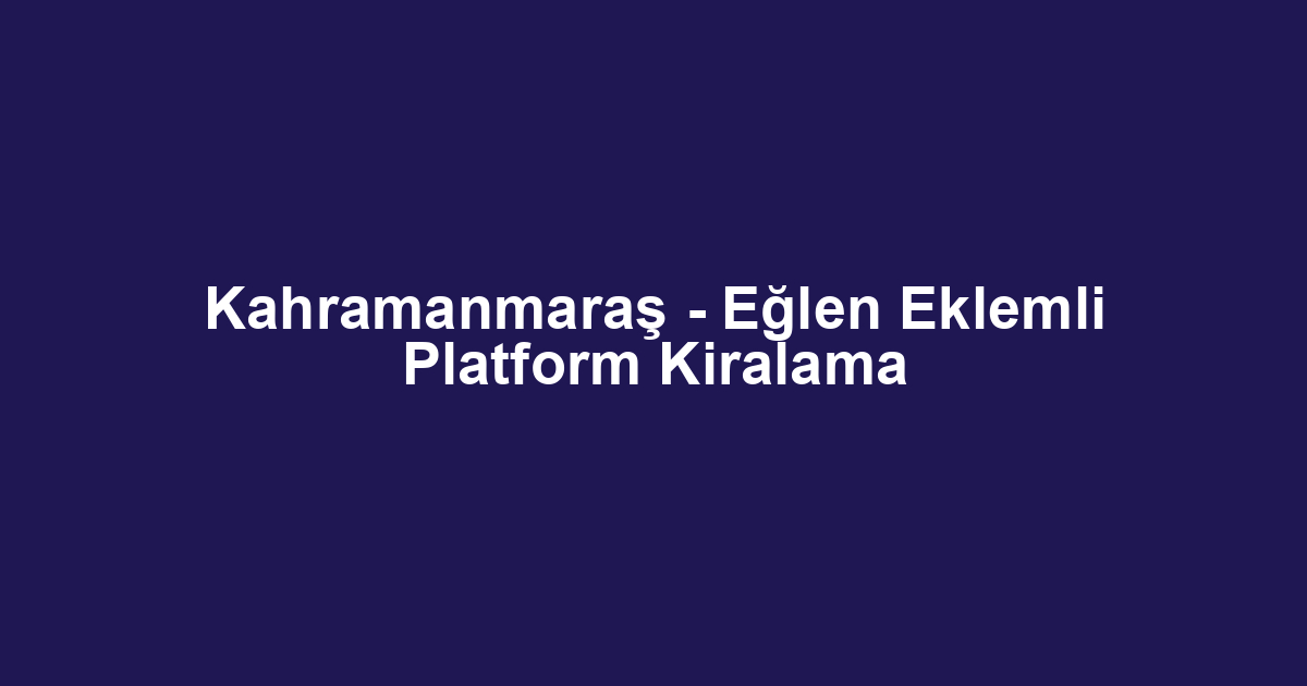Kahramanmaraş - Eğlen Eklemli Platform Kiralama