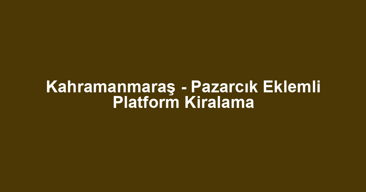 Kahramanmaraş - Pazarcık Eklemli Platform Kiralama