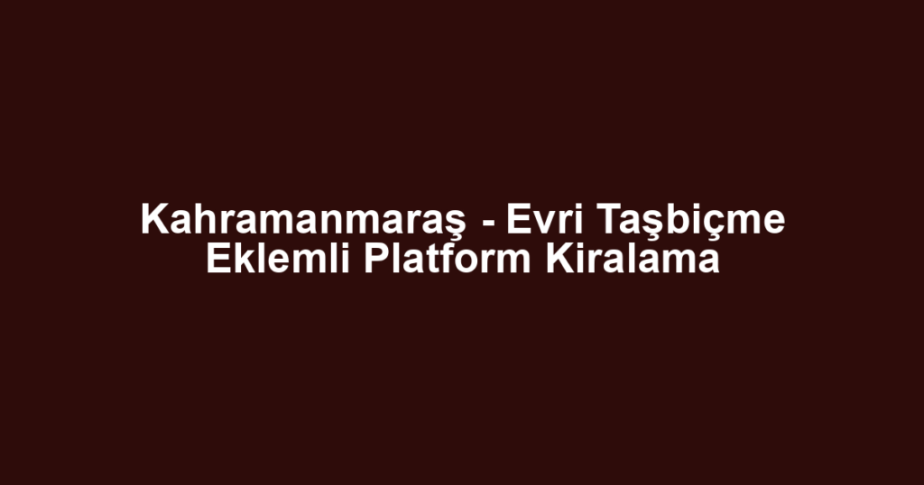 Kahramanmaraş - Evri Taşbiçme Eklemli Platform Kiralama