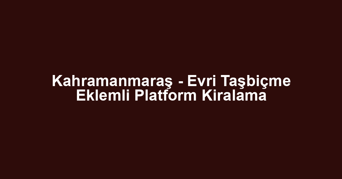 Kahramanmaraş - Evri Taşbiçme Eklemli Platform Kiralama